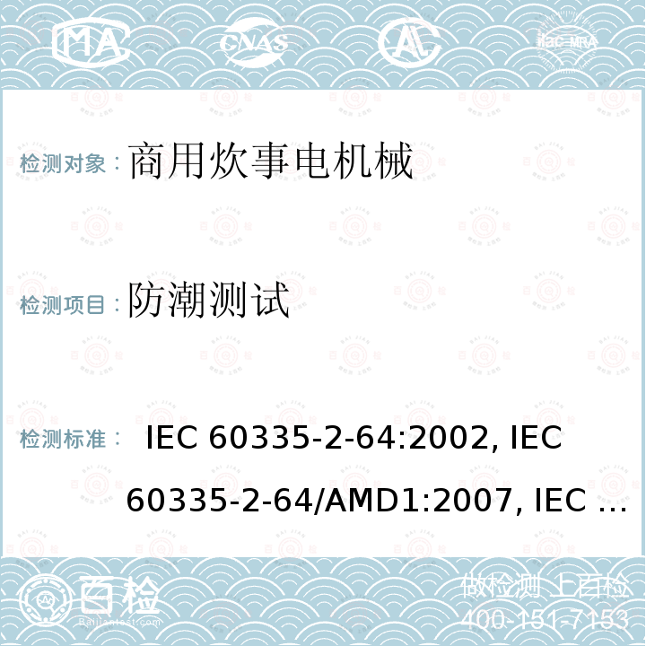 防潮测试 IEC 60335-2-64 家用及类似用途电器的安全.第2-64部分:商用炊事电机械的特殊要求  :2002, /AMD1:2007, /AMD2:2017,            , EN 60335-2-64:2000+A1:2002