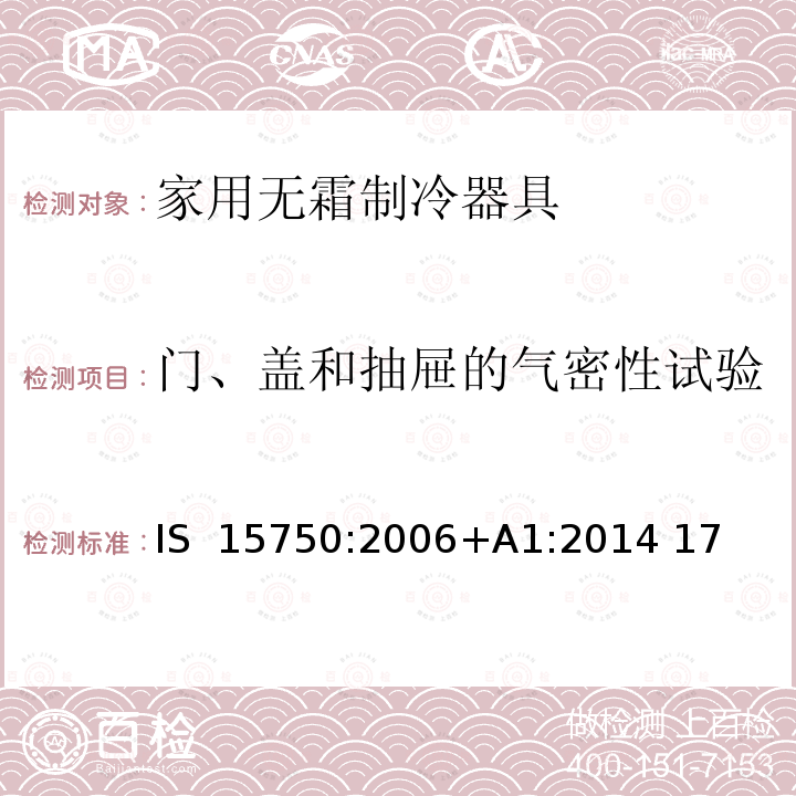 门、盖和抽屉的气密性试验 IS  15750:2006+A1:2014 17 家用无霜制冷器具-由内部强制风循环制冷的冰箱-性能和试验方法-规格 IS 15750:2006+A1:2014 17