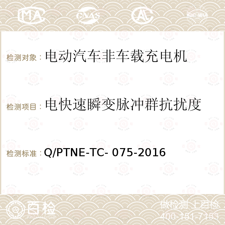 电快速瞬变脉冲群抗扰度 Q/PTNE-TC- 075-2016 直流充电设备 产品第三方功能性测试(阶段S5)、产品第三方安规项测试(阶段S6) 产品入网认证测试要求 Q/PTNE-TC-075-2016
