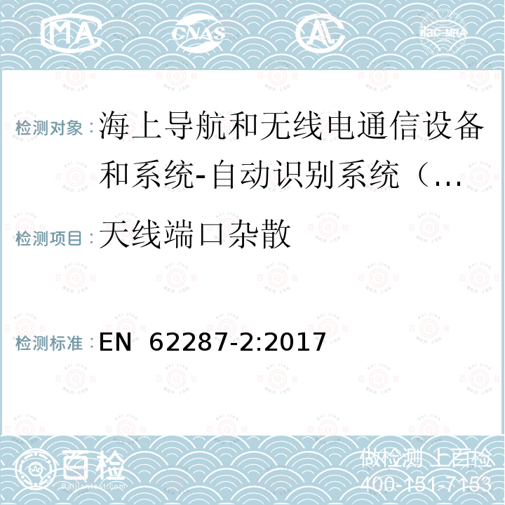 天线端口杂散 EN 62287-2:2017 海上导航和无线电通信设备和系统-自动识别系统(AIS)的B类船载设备-第2部分：自组织时分多址(SOTDMA)技术 