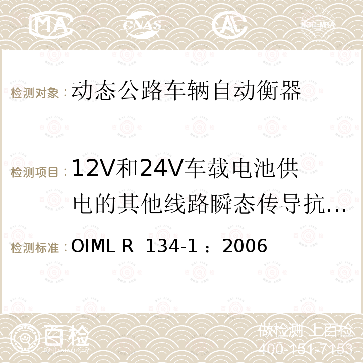 12V和24V车载电池供电的其他线路瞬态传导抗干扰试验 OIML R134-1-2006 动态公路车辆称重和测量轴载自动衡器 第1部分：计量和技术要求—测试 OIML R 134-1 ：2006