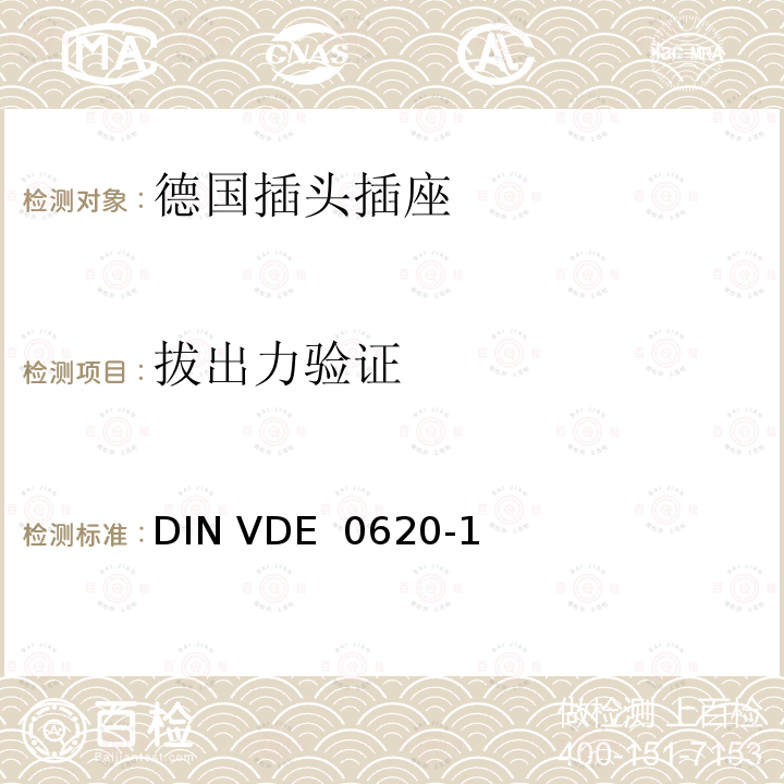 拔出力验证 DIN VDE  0620-1 家用和类似用途的插头插座 第 1 部分：一般要求 DIN VDE 0620-1(VDE 0620-1):2013-03; DIN VDE 0620-1: 2016+A1:2017; VDE 0620-1:2019;DIN VDE 0620-1 VDE 0620-1:2021-02