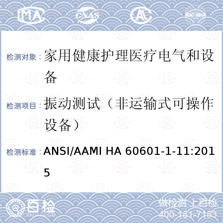 振动测试（非运输式可操作设备） ANSI/AAMI HA 60601-1-11:2015 医用电气设备 第1-11部分 并列标准：家用健康护理医疗电气设备和系统的要求 ANSI/AAMI HA60601-1-11:2015   