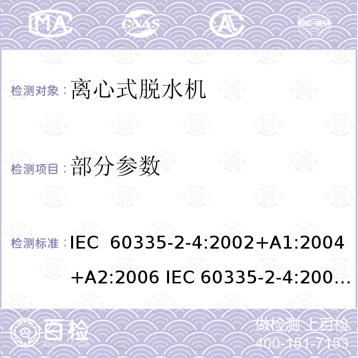 部分参数 家用和类似用途电器的安全第二部分：离心式脱水机的特殊要求 IEC 60335-2-4:2002+A1:2004+A2:2006 IEC 60335-2-4:2008+A1:2012+A2:2017 IEC 60335-2-4:2021