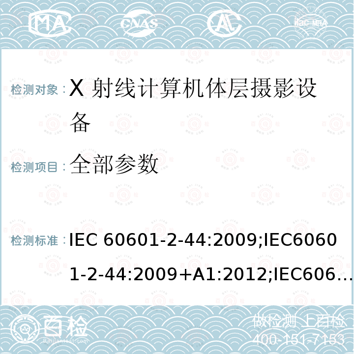 全部参数 医用电气设备 第2部分：X射线计算机体层摄影设备安全专用要求医用电气设备 第2-44部分：计算机断层扫描X射线设备的基本安全与基本性能专用要求 IEC60601-2-44:2009;IEC60601-2-44:2009+A1:2012;IEC60601-2-44:2009+A1:2012+A2:2016 GB 9706.244-2020