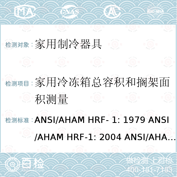 家用冷冻箱总容积和搁架面积测量 ANSI/AHAM HRF- 1: 1979 ANSI/AHAM HRF-1: 2004 ANSI/AHAM HRF-1: 2007 AHAM HRF-1: 2008+R2009+R2013 家用冰箱、冰箱-冷藏柜和冷藏柜的能耗、性能和容量 ANSI/AHAM HRF-1: 1979 ANSI/AHAM HRF-1: 2004 ANSI/AHAM HRF-1: 2007 AHAM HRF-1: 2008+R2009+R2013   