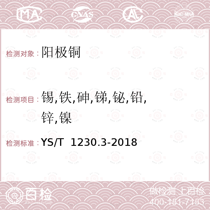 锡,铁,砷,锑,铋,铅,锌,镍 YS/T 1230.3-2018 阳极铜化学分析方法 第3部分：锡、铁、砷、锑、铋、铅、锌、镍量的测定 电感耦合等离子体原子发射光谱法