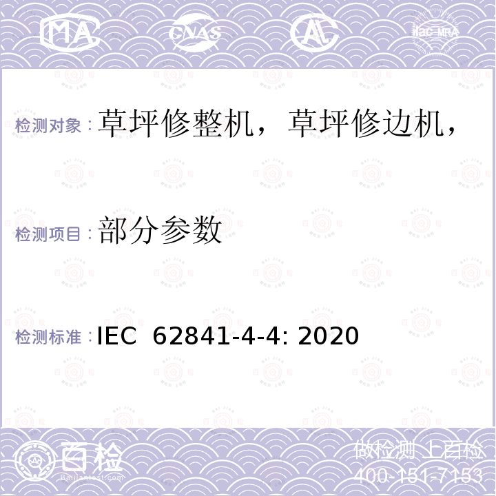 部分参数 IEC 62841-4-4-2020 手持式、可移式电动工具和园林工具 第4-4部分：草坪修整机，草坪修边机， 打草机，割灌机，割灌锯 的专用要求 IEC 62841-4-4: 2020