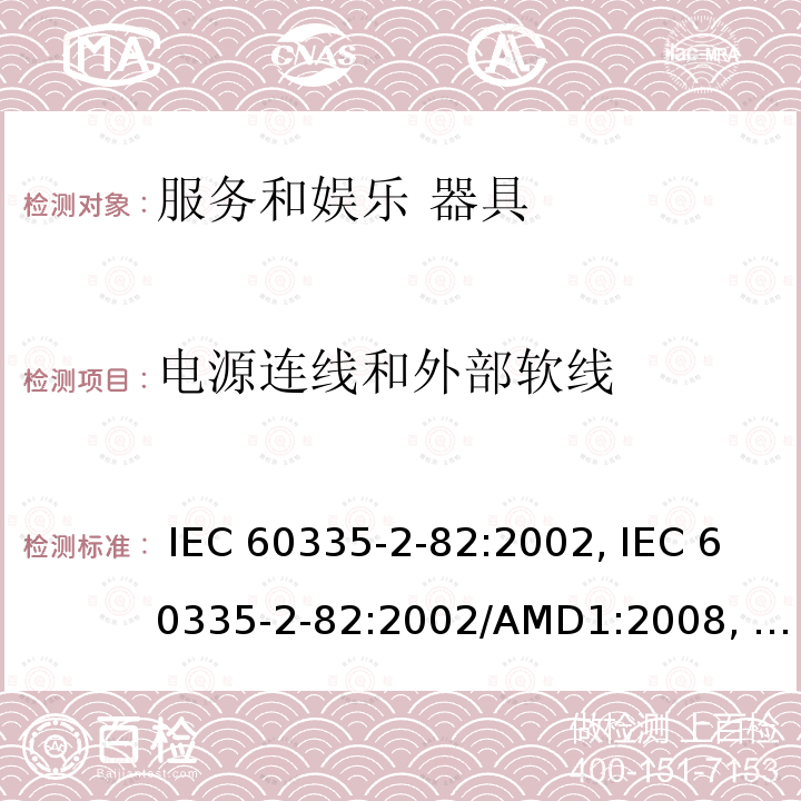 电源连线和外部软线 IEC 60335-2-82 家用和类似用途电器的安全第2-82部分: 服务和娱乐器具的特殊要求 :2002, :2002/AMD1:2008, :2002/AMD2:2015,, EN 60335-2-82:2003 +A1:2008,, AS/NZS 60335.2.82:2015  