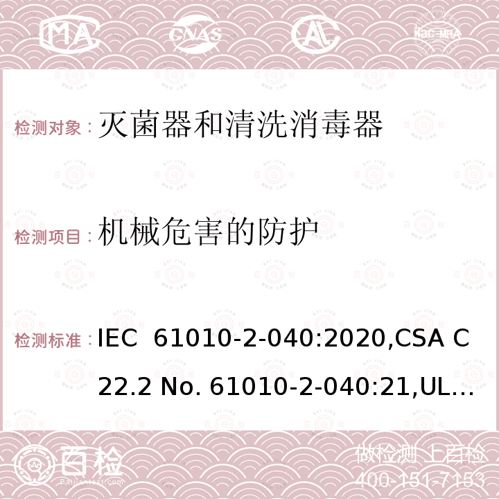 机械危害的防护 IEC 61010-2-04 测量、控制和实验室用电气设备的安全要求 第 2-040 部分：特殊要求 灭菌器和清洗消毒器 0:2020,CSA C22.2 No. 61010-2-040:21,UL 61010-2-040 (Edition 3),GB 4793.4-2019,EN 0:2021