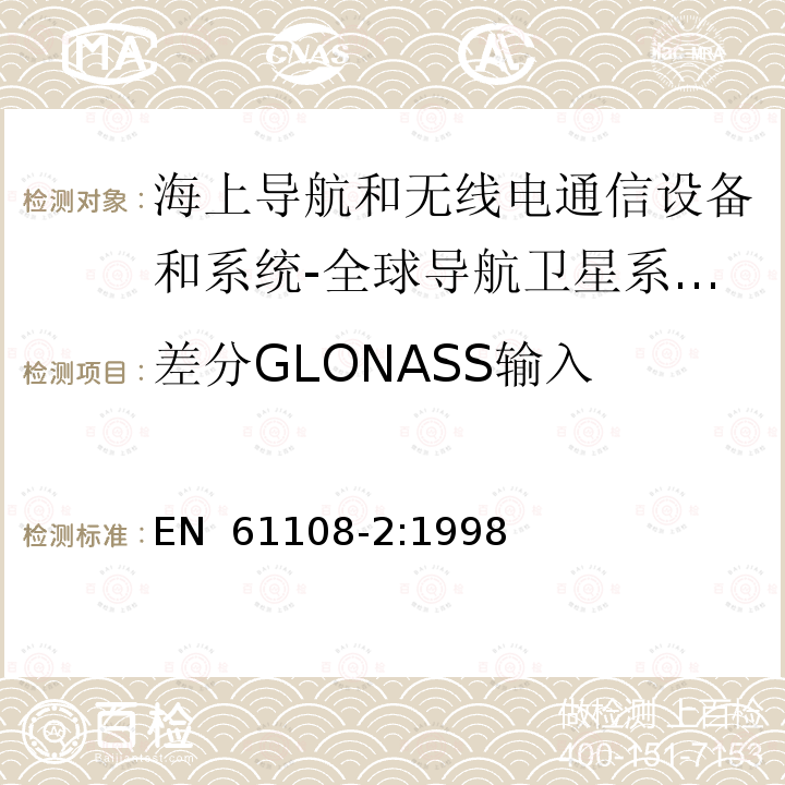 差分GLONASS输入 EN 61108-2:1998 海上导航和无线电通信设备和系统-全球导航卫星系统(GNSS)-第2部分：全球导航卫星系统(GLONASS)-接收设备-性能标准、测试方法和所需的测试结果 