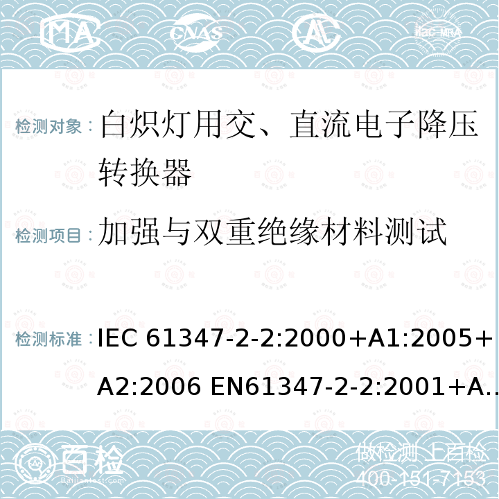 加强与双重绝缘材料测试 灯的控制装置2-2-白炽灯用交、直流电子降压转换器的特殊要求 IEC61347-2-2:2000+A1:2005+A2:2006 EN61347-2-2:2001+A1/A2:2006 IEC61347-2-2:2011 EN61347-2-2:2012