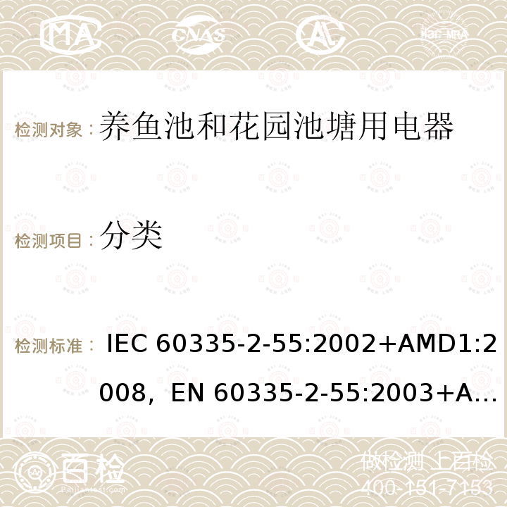 分类 家用及类似用途电器的安全第2-55部分养鱼池和花园池塘用电器的特殊要求 IEC 60335-2-55:2002+AMD1:2008,  EN 60335-2-55:2003+AMD1:2008+ AMD11:2018, AS/NZS 60335.2.55:2011, GB 4706.67-2008