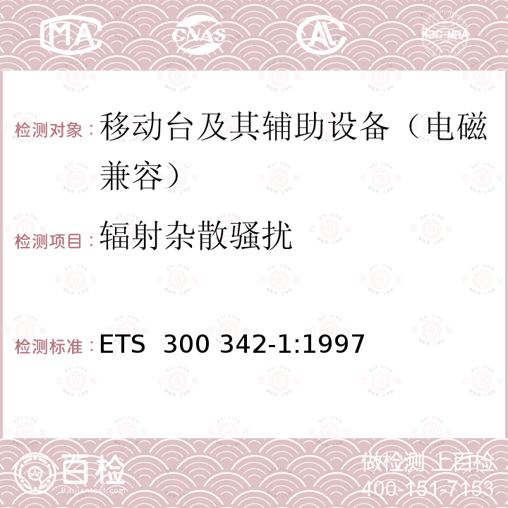 辐射杂散骚扰 ETS  300 342-1:1997 900/1800MHz TDMA数字蜂窝移动通信系统电磁兼容性限值和测量方法 第一部分：移动台及其辅助设备 ETS 300 342-1:1997