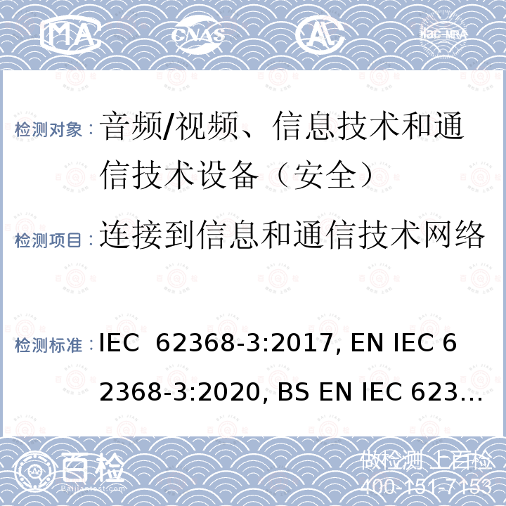 连接到信息和通信技术网络 《音频/视频、信息技术和通信技术设备 - 第 3 部分：通过通信电缆和端口传输直流电的安全要求》 IEC 62368-3:2017, EN IEC 62368-3:2020, BS EN IEC 62368-3:2020