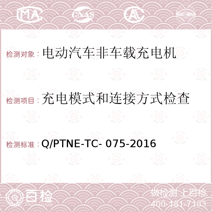 充电模式和连接方式检查 Q/PTNE-TC- 075-2016 直流充电设备 产品第三方功能性测试(阶段S5)、产品第三方安规项测试(阶段S6) 产品入网认证测试要求 Q/PTNE-TC-075-2016