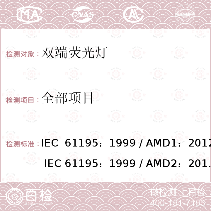 全部项目 双端荧光灯 安全要求 IEC 61195：1999 / AMD1：2012 IEC 61195：1999 / AMD2：2014 EN 61195:1999+A2:2015