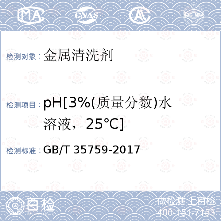 pH[3%(质量分数)水溶液，25℃] GB/T 35759-2017 金属清洗剂