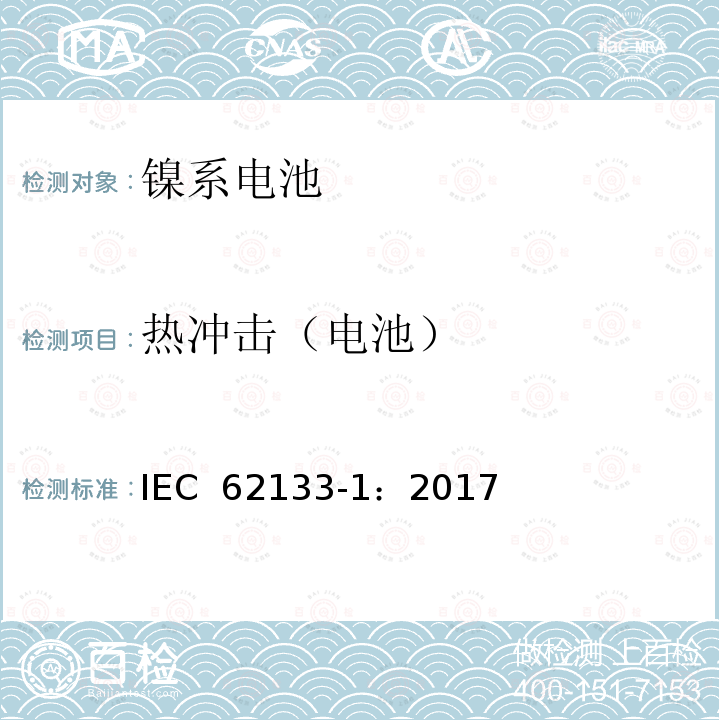 热冲击（电池） 含碱性或其它非酸性电解质的蓄电池和蓄电池组-便携式密封蓄电池和蓄电池组的安全要求 第一部分：镍系电池 IEC 62133-1：2017