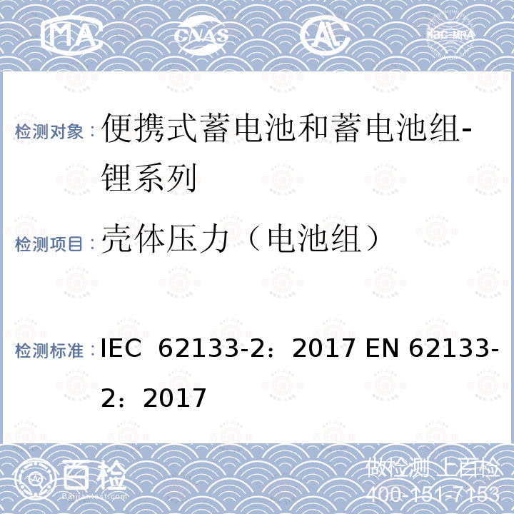 壳体压力（电池组） 含碱性或其他非酸性电解质的蓄电池和蓄电池组 便携式密封蓄电池和蓄电池组的安全性要求  第2部分：锂系列 IEC 62133-2：2017 EN 62133-2：2017