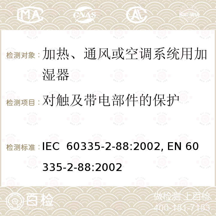 对触及带电部件的保护 IEC 60335-2-88-1997 家用和类似用途电器安全 第2-88部分:加热,通风或空调系统用加湿系统用加湿器的特殊要求