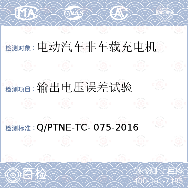 输出电压误差试验 Q/PTNE-TC- 075-2016 直流充电设备 产品第三方功能性测试(阶段S5)、产品第三方安规项测试(阶段S6) 产品入网认证测试要求 Q/PTNE-TC-075-2016