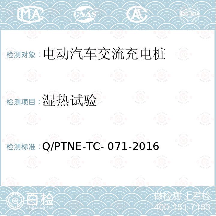 湿热试验 Q/PTNE-TC- 071-2016 交流充电设备 产品第三方安规项测试(阶段S5)、产品第三方功能性测试(阶段S6) 产品入网认证测试要求 Q/PTNE-TC-071-2016