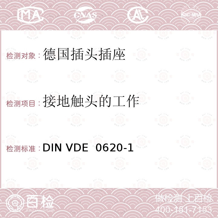 接地触头的工作 DIN VDE  0620-1 家用和类似用途的插头插座 第 1 部分：一般要求 DIN VDE 0620-1(VDE 0620-1):2013-03; DIN VDE 0620-1: 2016+A1:2017; VDE 0620-1:2019;DIN VDE 0620-1 VDE 0620-1:2021-02