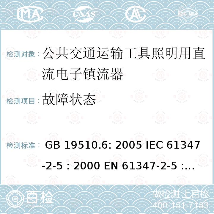 故障状态 灯具控制装置.第6部分:公共交通运输工具照明用直流电子镇流器的特殊要求 GB 19510.6: 2005 IEC 61347-2-5 : 2000 EN 61347-2-5 : 2001 BS EN 61347-2-5 : 2001  MS IEC 61347-2-5: 2003