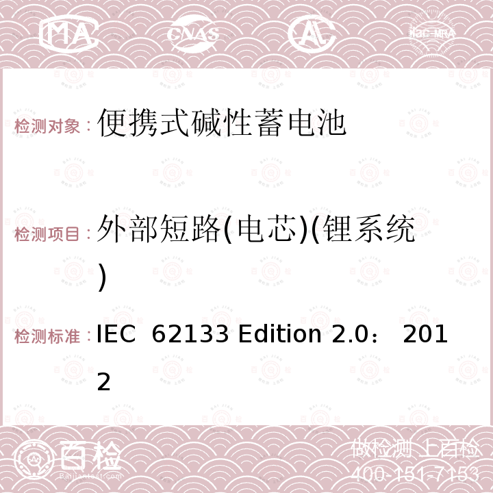 外部短路(电芯)(锂系统) IEC  62133 Edition 2.0： 2012 碱性或非酸性电解质所组成的单体或便携式充电电池 IEC 62133 Edition 2.0： 2012