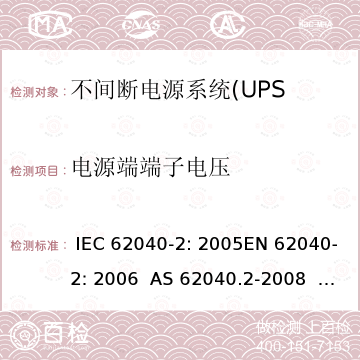 电源端端子电压 不间断电源设备(UPS)第2部分:电磁兼容性 IEC 62040-2: 2005EN 62040-2: 2006  AS 62040.2-2008                                             IEC 62040-2: 2016 EN IEC 62040-2:2018