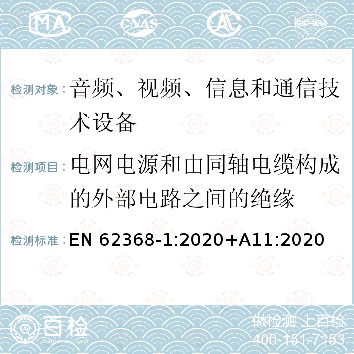 电网电源和由同轴电缆构成的外部电路之间的绝缘 EN 62368 音频、视频、信息和通信技术设备第1部分：安全要求 EN62368‑1:2020+A11:2020