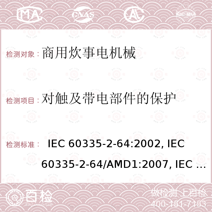 对触及带电部件的保护 IEC 60335-2-64 家用及类似用途电器的安全.第2-64部分:商用炊事电机械的特殊要求  :2002, /AMD1:2007, /AMD2:2017,            , EN 60335-2-64:2000+A1:2002