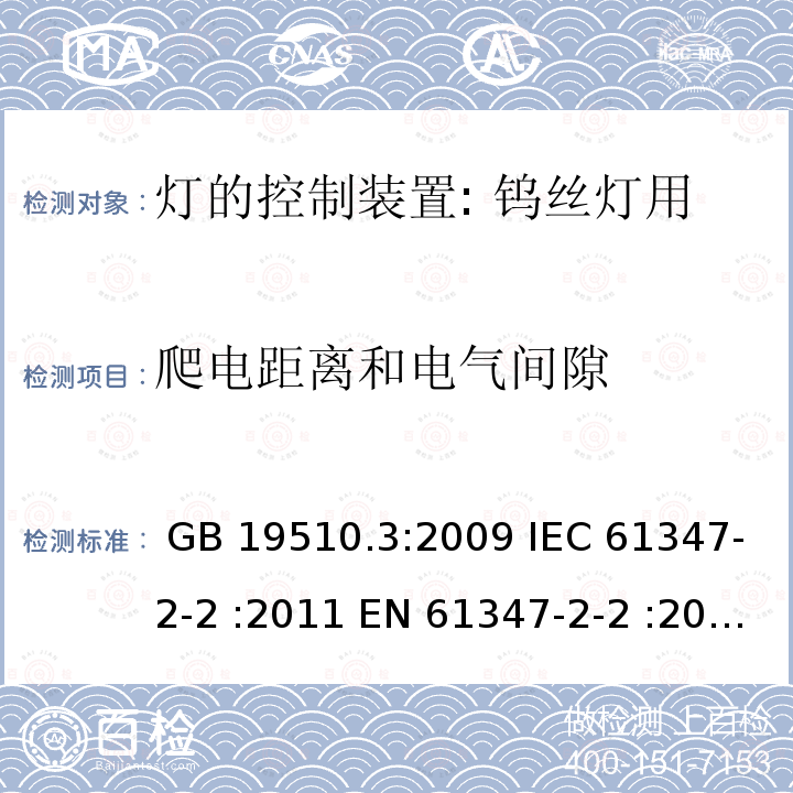 爬电距离和电气间隙 灯控装置.第3部分:钨丝灯用直流/交流电子压降转换器的特殊要求 GB 19510.3:2009 IEC 61347-2-2 :2011 EN 61347-2-2 :2012 BS EN 61347-2-2 : 2012 AS/NZS 61347.2.2:2007 SANS 61347-2-2:2013