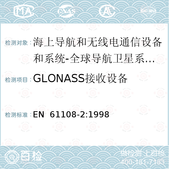 GLONASS接收设备 EN 61108-2:1998 海上导航和无线电通信设备和系统-全球导航卫星系统(GNSS)-第2部分：全球导航卫星系统(GLONASS)-接收设备-性能标准、测试方法和所需的测试结果 