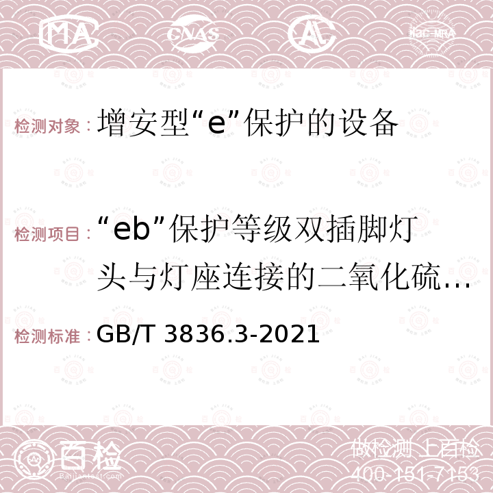 “eb”保护等级双插脚灯头与灯座连接的二氧化硫试验 GB/T 3836.3-2021 爆炸性环境 第3部分：由增安型“e”保护的设备