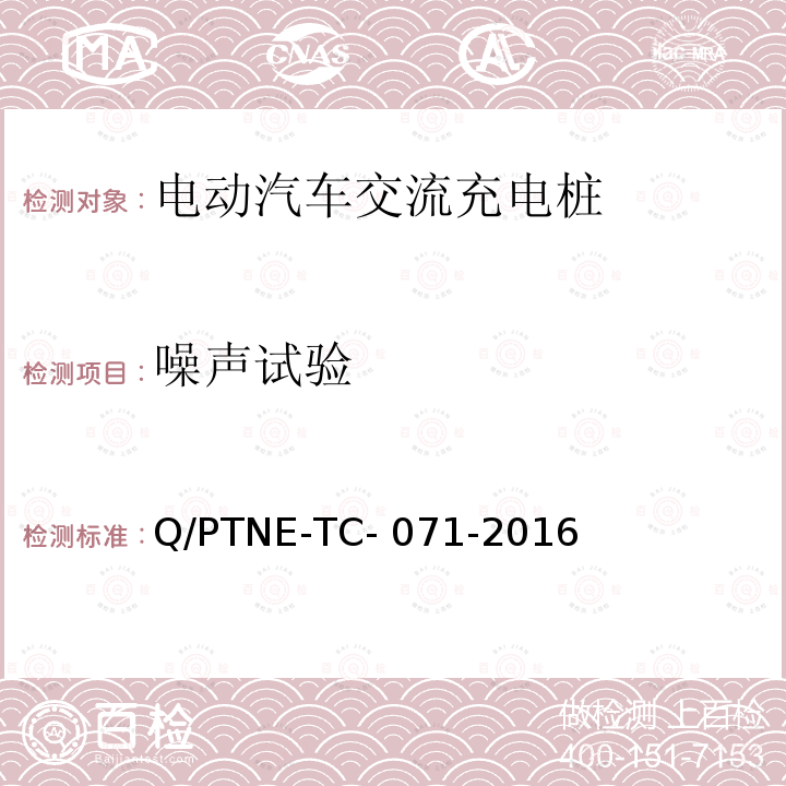 噪声试验 Q/PTNE-TC- 071-2016 交流充电设备 产品第三方安规项测试(阶段S5)、产品第三方功能性测试(阶段S6) 产品入网认证测试要求 Q/PTNE-TC-071-2016