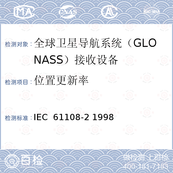 位置更新率 海上导航和无线电通信设备和系统-全球导航卫星系统（GNSS）-第2部分：全球导航卫星系统（GLONASS）接收设备-性能标准、测试方法和要求的测试结果 IEC 61108-2 1998