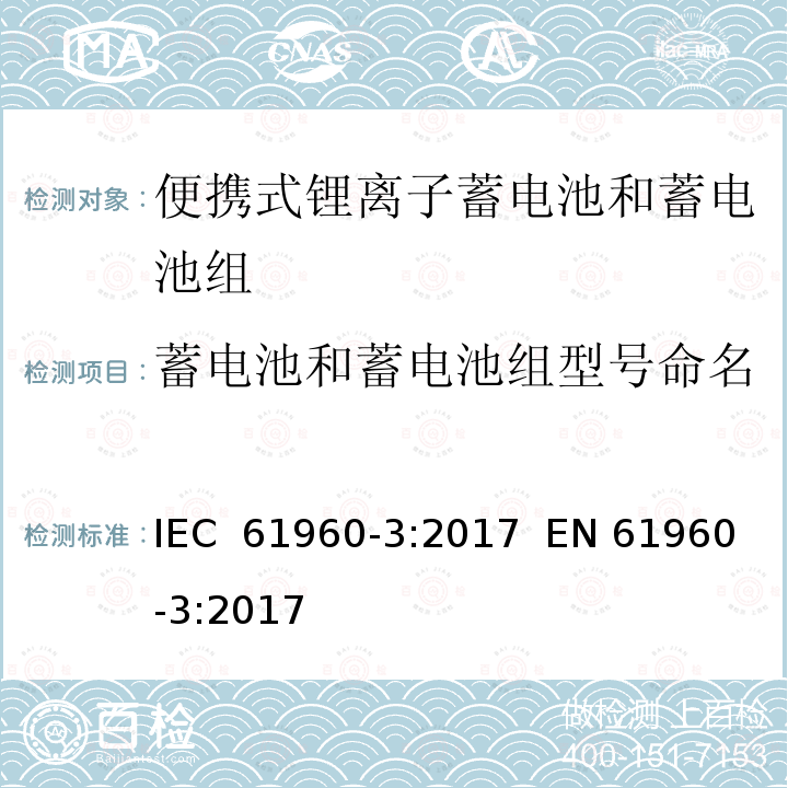 蓄电池和蓄电池组型号命名 含碱性或其他非酸性电解质的蓄电池和电池组 便携式应用的锂蓄电池和蓄电池组 第3部分：方形和圆柱形锂蓄电池及其蓄电池组 IEC 61960-3:2017  EN 61960-3:2017