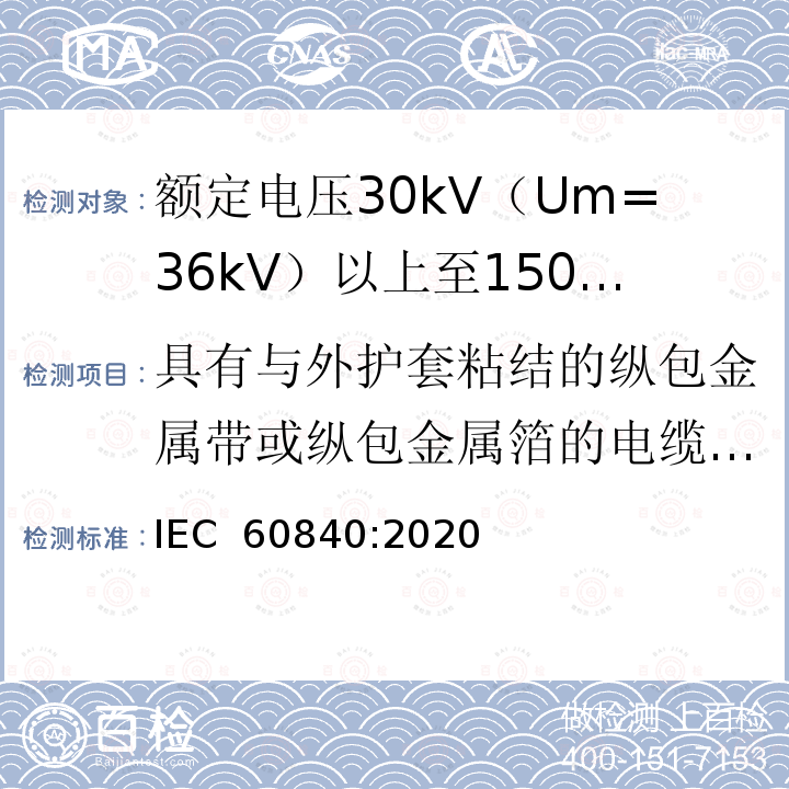 具有与外护套粘结的纵包金属带或纵包金属箔的电缆组件的试验 额定电压30kV（Um=36kV）以上至150kV（Um=170kV）的挤压绝缘电力电缆及其附件：试验方法和要求 IEC 60840:2020