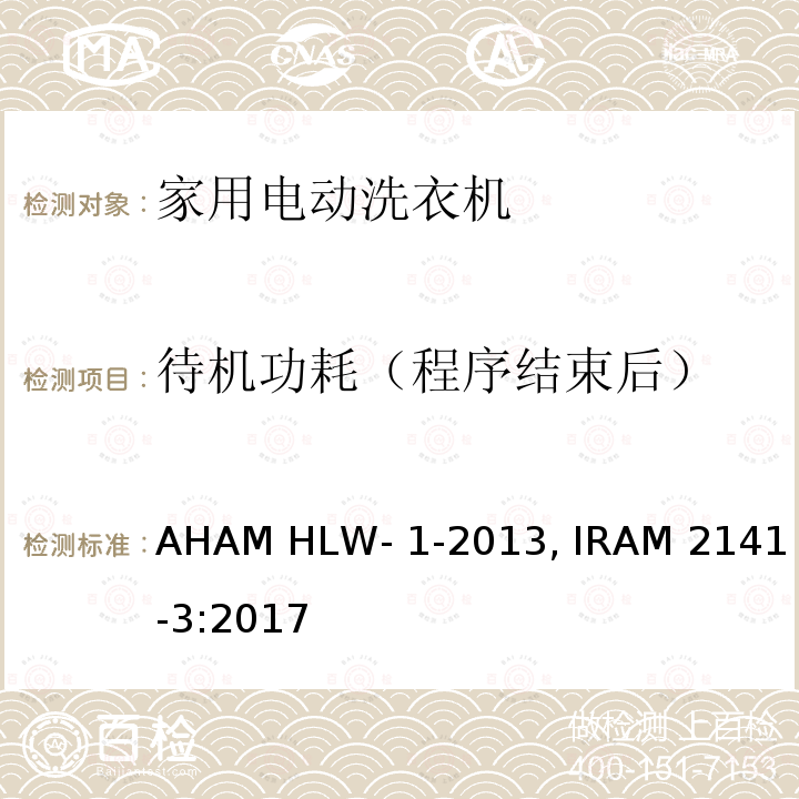 待机功耗（程序结束后） AHAM HLW- 1-2013, IRAM 2141-3:2017 家用洗衣机 AHAM HLW-1-2013, IRAM 2141-3:2017