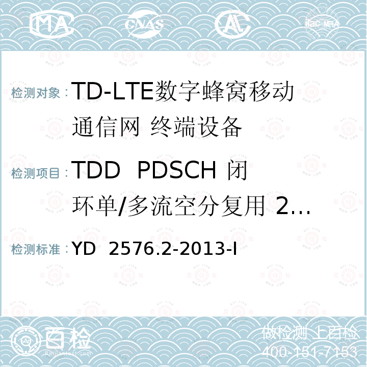 TDD  PDSCH 闭环单/多流空分复用 2X2 TD-LTE数字蜂窝移动通信网 终端设备测试方法（第一阶段）第2部分：无线射频性能测试 YD 2576.2-2013-I