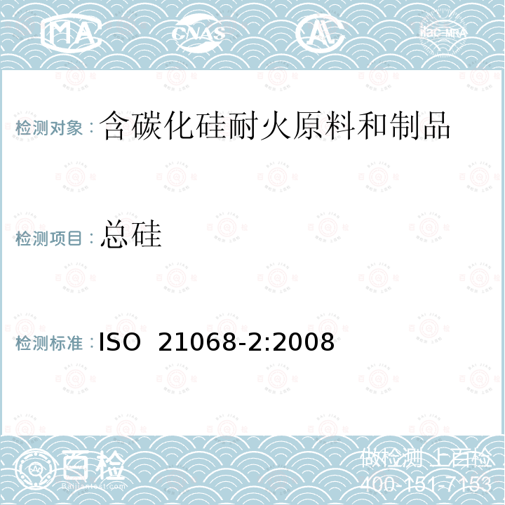 总硅 含碳化硅耐火原料和制品化学分析——第2部分：灼减,总碳,自由碳,碳化硅,总二氧化硅,游离二氧化硅,总硅及自由硅的测定 ISO 21068-2:2008