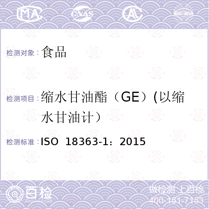 缩水甘油酯（GE）(以缩水甘油计） ISO 18363-1-2015 动植物油脂 用气相色谱法/质谱法测定脂肪酸结合MCPDs和环氧丙醇 第1部分:3-MCPD用快速碱酯交换法和测量方法以及环氧丙醇的差示测量