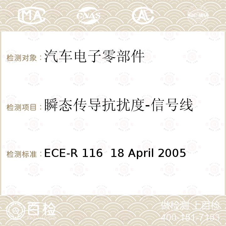 瞬态传导抗扰度-信号线 ECE-R 116  18 April 2005 关于采用统一的技术规定，对轮式车辆,可以安装的设备和零部件和/或用于轮式车辆和条件相互承认的基础上批准的程序文件 ECE-R116  18 April 2005