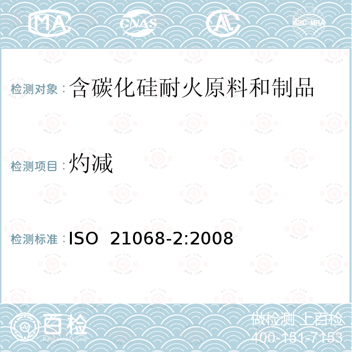 灼减 含碳化硅耐火原料和制品化学分析——第2部分：灼减,总碳,自由碳,碳化硅,总二氧化硅,游离二氧化硅,总硅及自由硅的测定 ISO 21068-2:2008