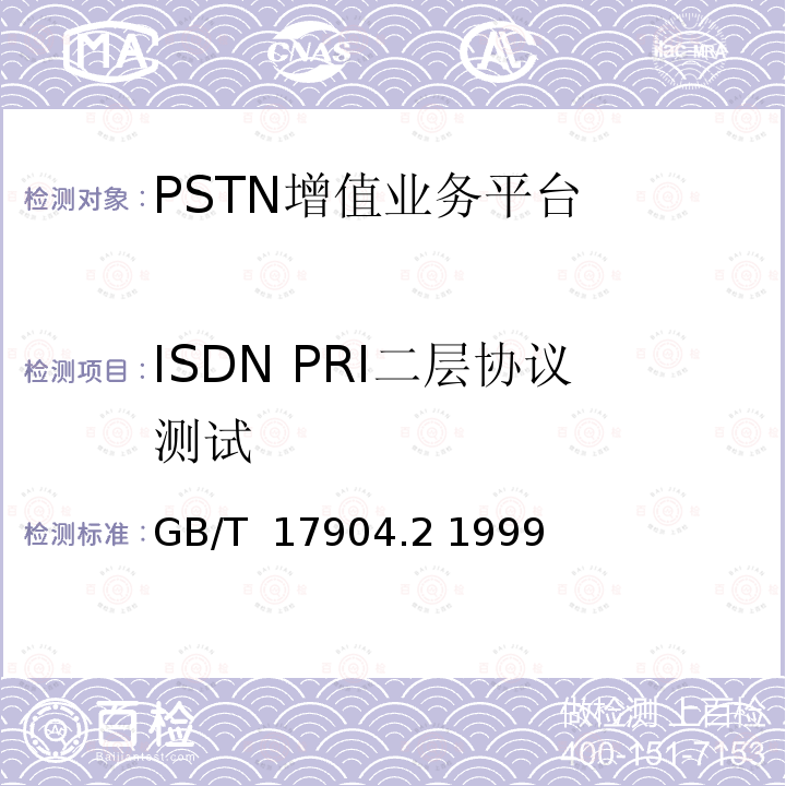 ISDN PRI二层协议测试 ISDN用户-网络接口数据链路层技术规范及一致性测试方法 第2部分：数据链路层协议一致性测试方法 GB/T 17904.2 1999