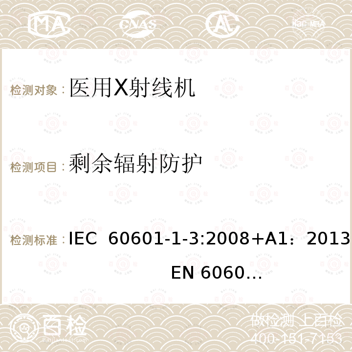 剩余辐射防护 医用电气设备第1部分：安全通用要求 三、并列标准 诊断X射线设备辐射防护通用要求 IEC 60601-1-3:2008+A1：2013                   EN 60601-1-3:2008+A1：2013+AC:2014+A11：2016