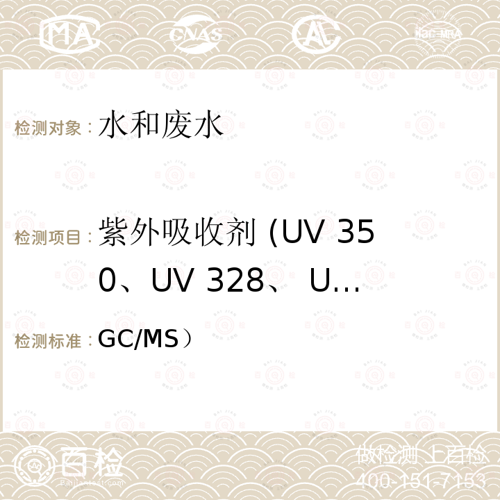 紫外吸收剂 (UV 350、UV 328、 UV 320、UV 327) US EPA 3510C 分液漏斗液液萃取（前处理）气相色谱-质谱法（GC/MS）测定半挥发性有机物（分析） -1996(前处理）US EPA 8270E-2018（分析）