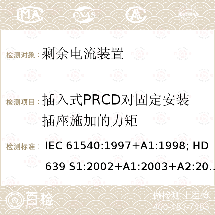 插入式PRCD对固定安装插座施加的力矩 家用和类似用途的无内置过电流保护的移动式剩余电流装置 IEC 61540:1997+A1:1998; HD 639 S1:2002+A1:2003+A2:2010; DIN VDE 0661-10:2004+ A2:2011+supplement 1:2014